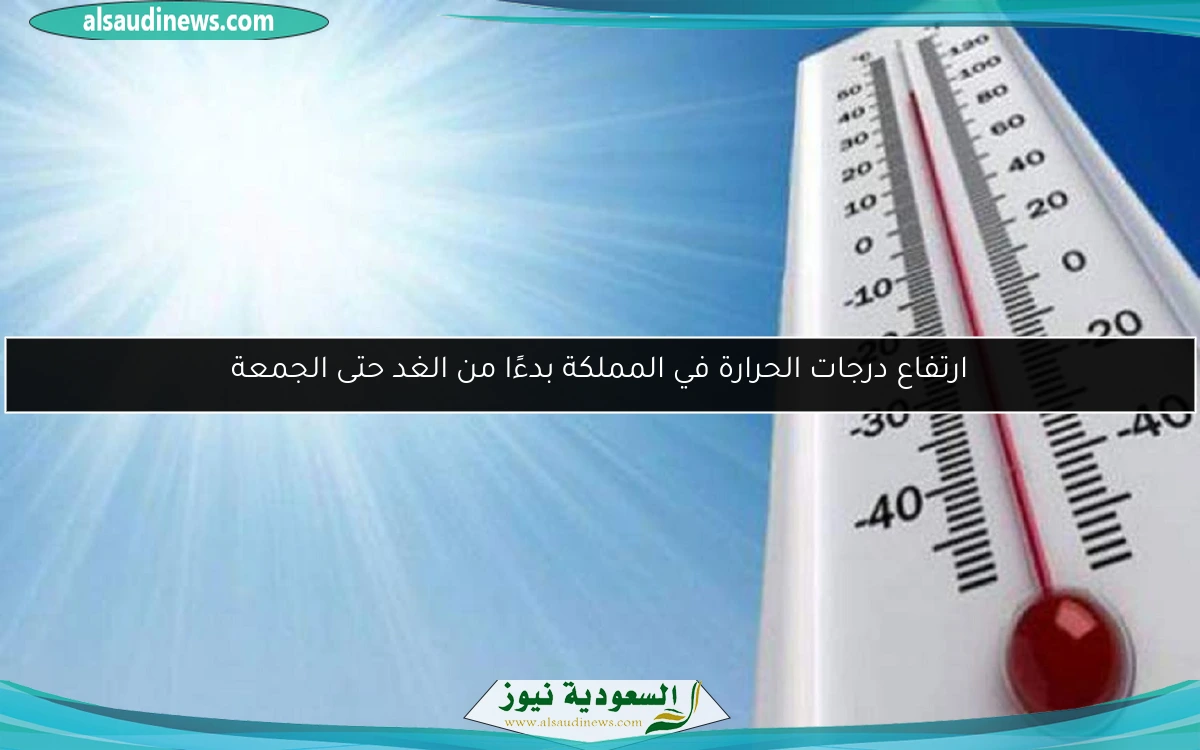 ارتفاع درجات الحرارة في المملكة بدءًا من الغد حتى الجمعة