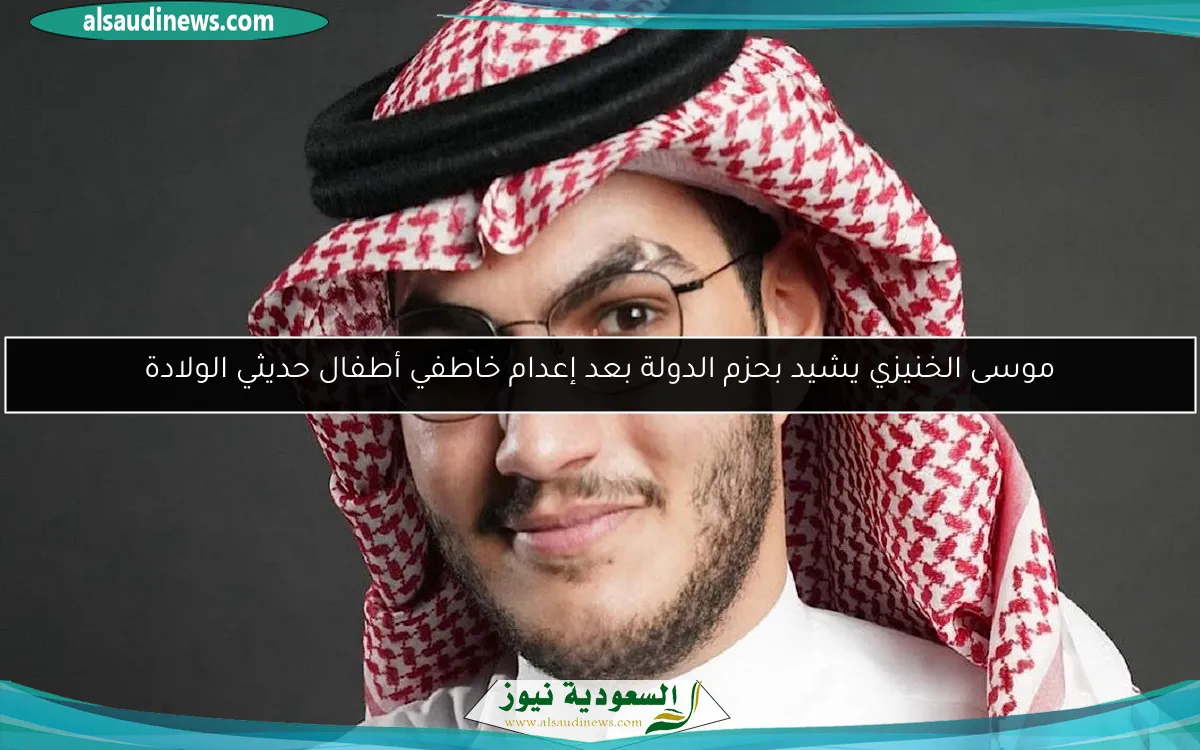موسى الخنيزي يشيد بحزم الدولة بعد إعدام خاطفي أطفال حديثي الولادة