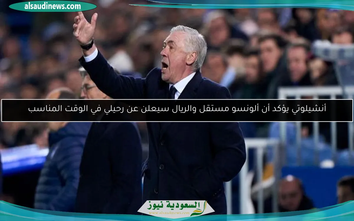 أنشيلوتي يؤكد أن ألونسو مستقل والريال سيعلن عن رحيلي في الوقت المناسب