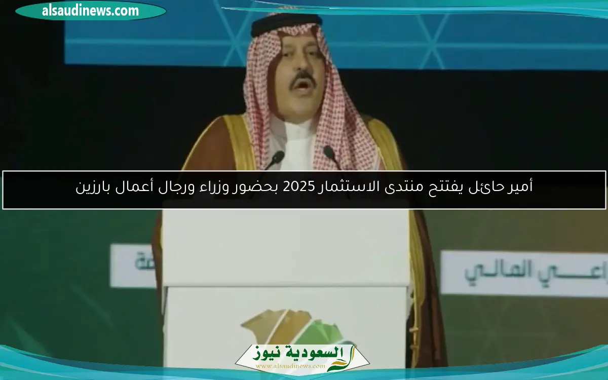 أمير حائل يفتتح منتدى الاستثمار 2025 بحضور وزراء ورجال أعمال بارزين