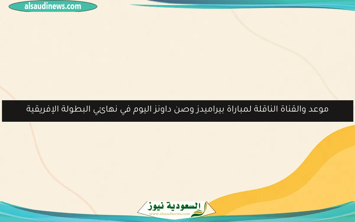 موعد والقناة الناقلة لمباراة بيراميدز وصن داونز اليوم في نهائي البطولة الإفريقية