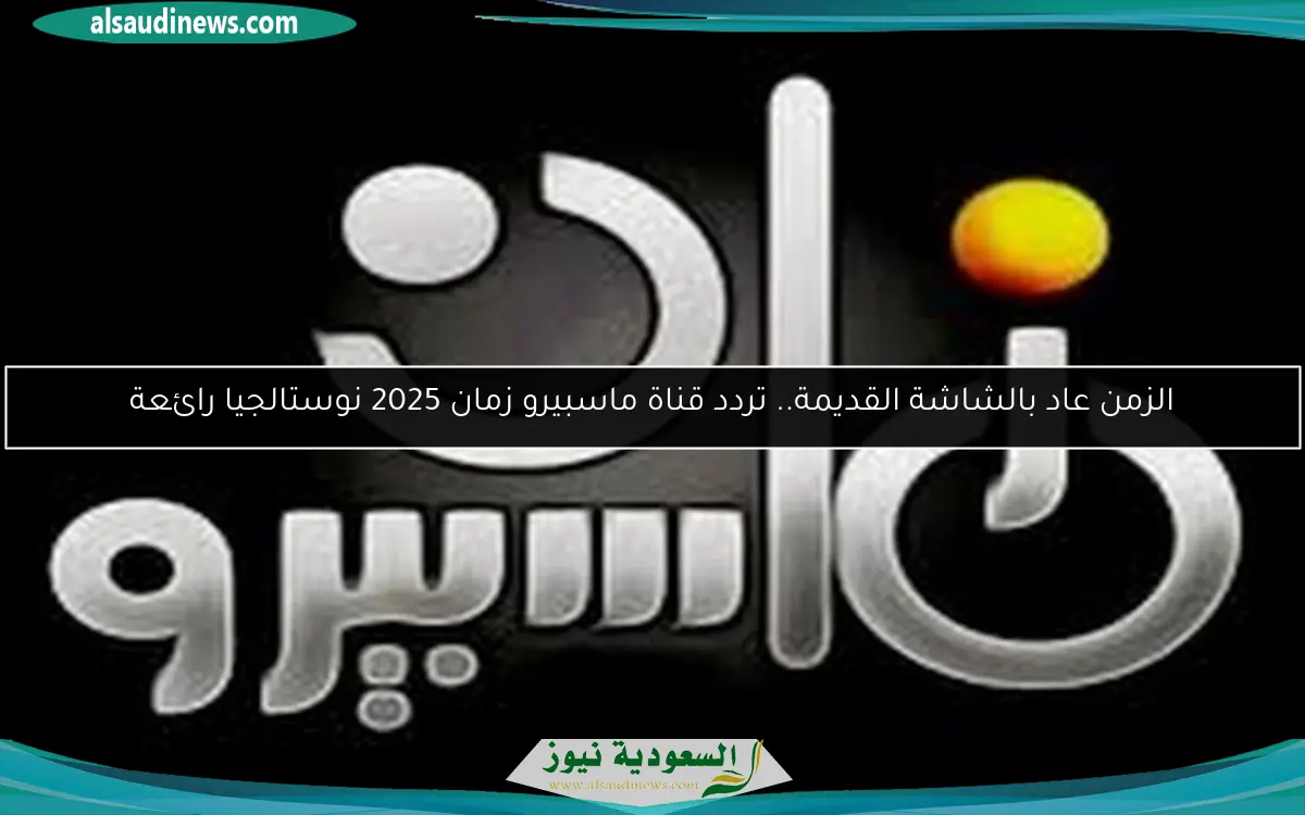الزمن عاد بالشاشة القديمة.. تردد قناة ماسبيرو زمان 2025 نوستالجيا رائعة