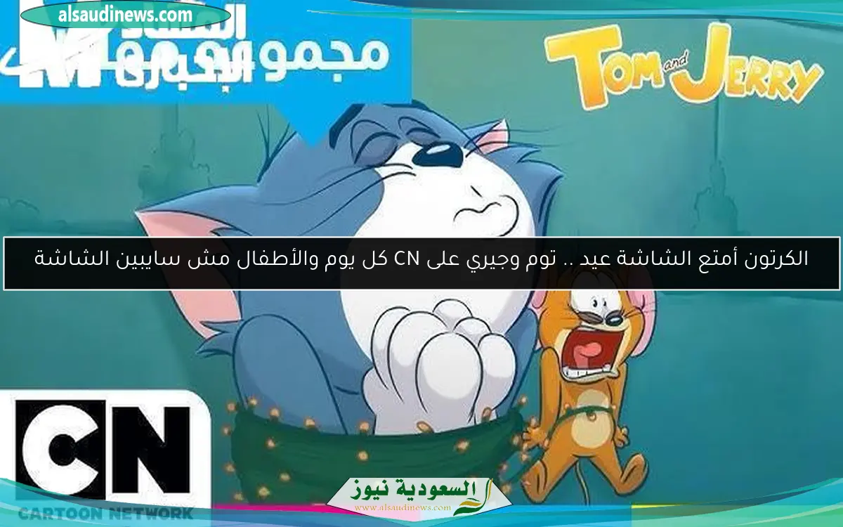 الكرتون أمتع الشاشة عيد .. توم وجيري على CN كل يوم والأطفال مش سايبين الشاشة