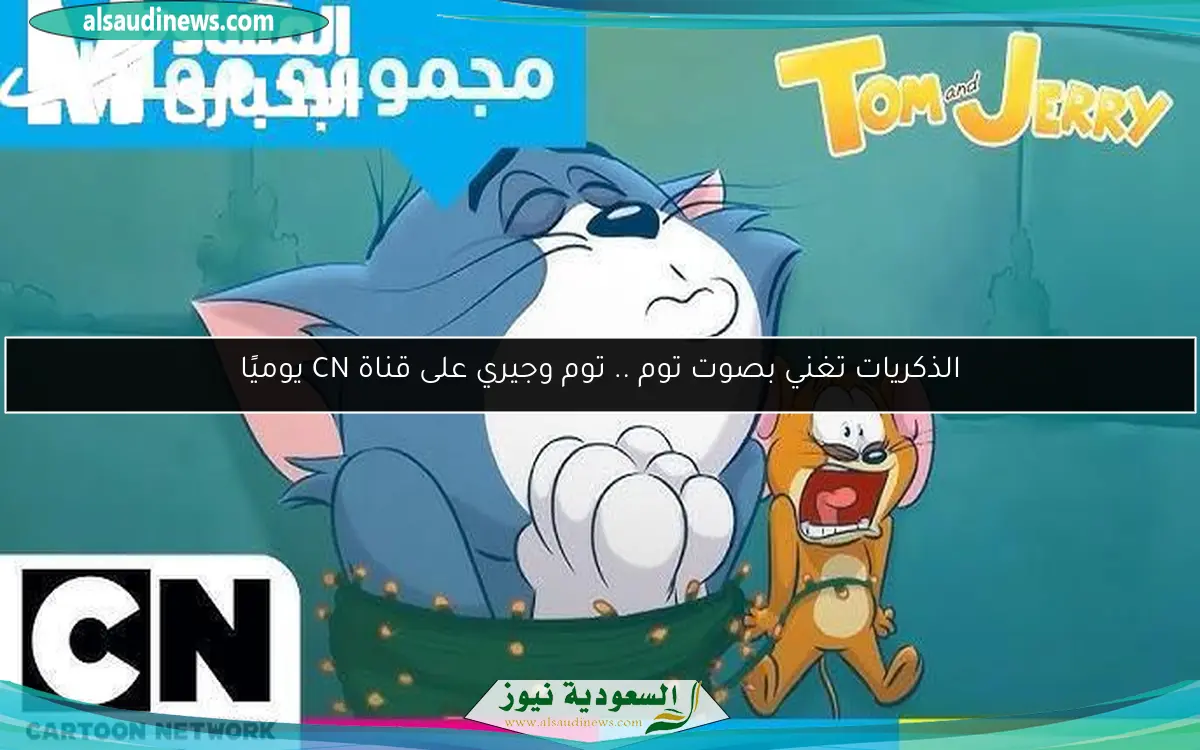الذكريات تغني بصوت توم .. توم وجيري على قناة CN يوميًا