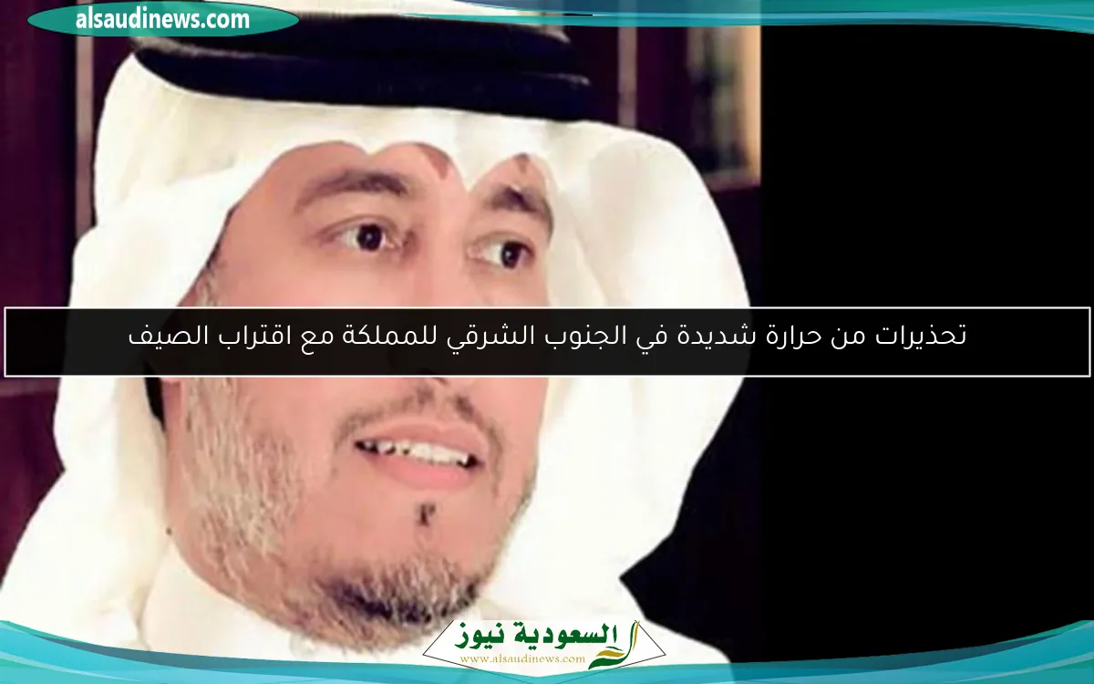 تحذيرات من حرارة شديدة في الجنوب الشرقي للمملكة مع اقتراب الصيف