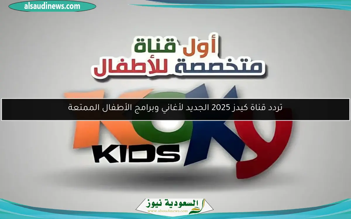 تردد قناة كيدز 2025 الجديد لأغاني وبرامج الأطفال الممتعة