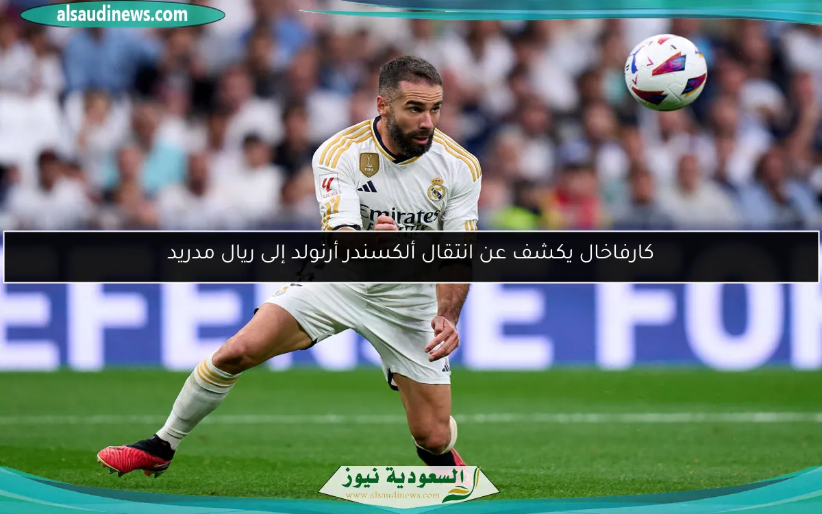 كارفاخال يكشف عن انتقال ألكسندر أرنولد إلى ريال مدريد