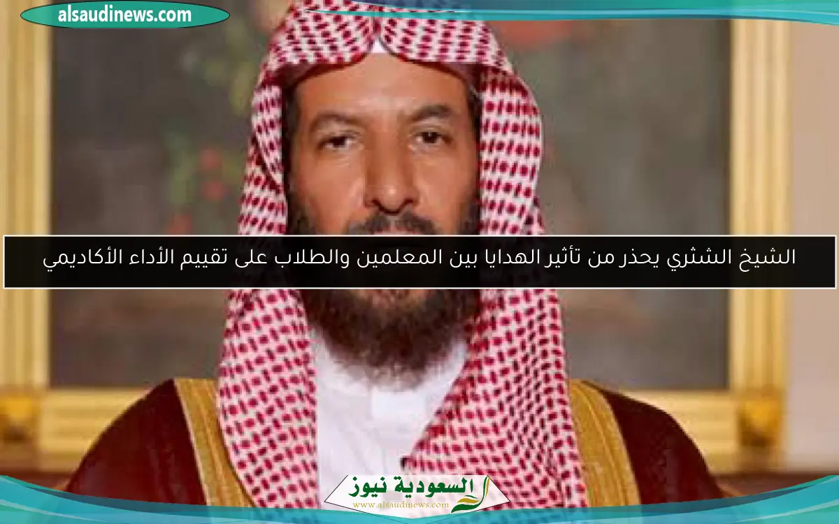 الشيخ الشثري يحذر من تأثير الهدايا بين المعلمين والطلاب على تقييم الأداء الأكاديمي
