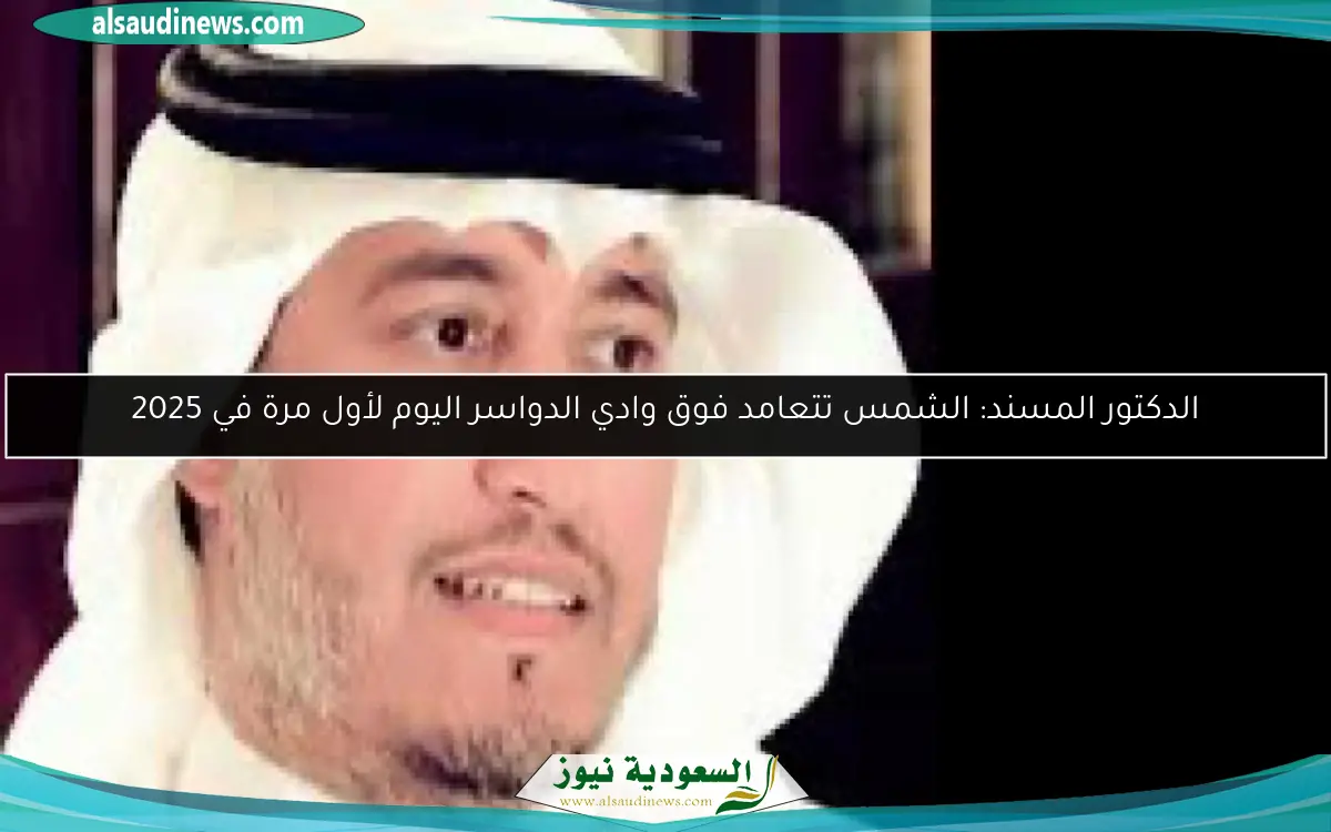الدكتور المسند: الشمس تتعامد فوق وادي الدواسر اليوم لأول مرة في 2025