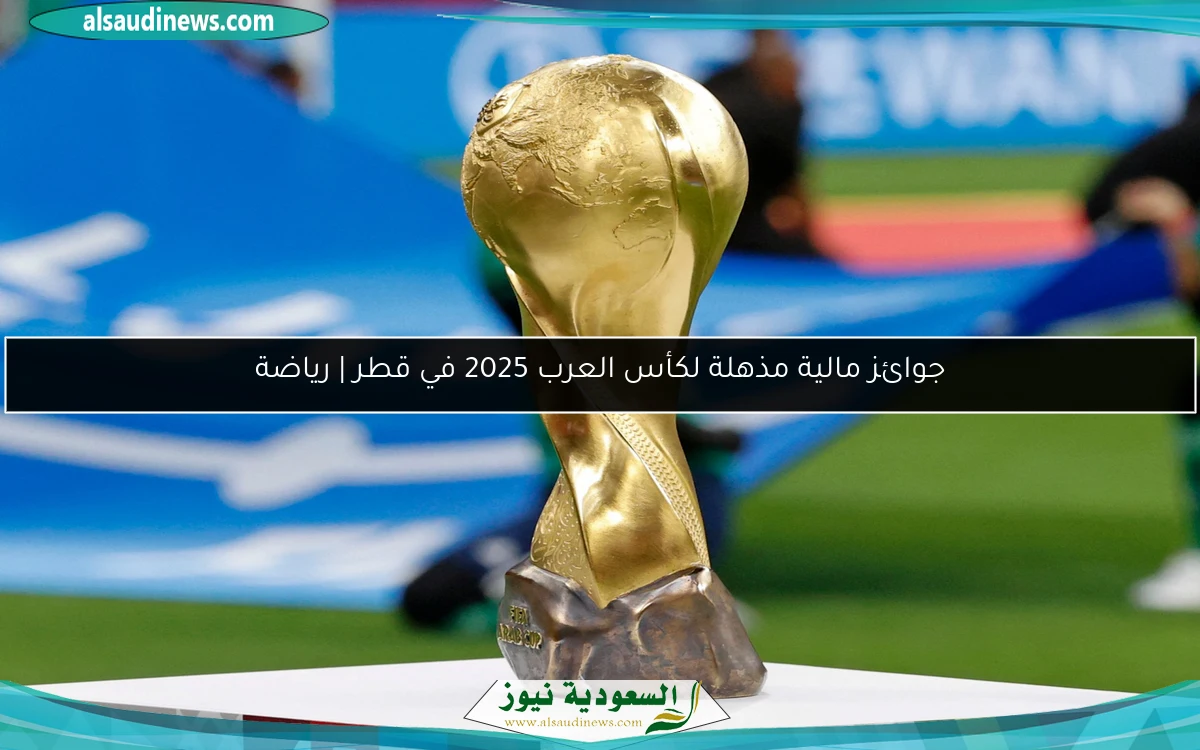 جوائز مالية مذهلة لكأس العرب 2025 في قطر | رياضة