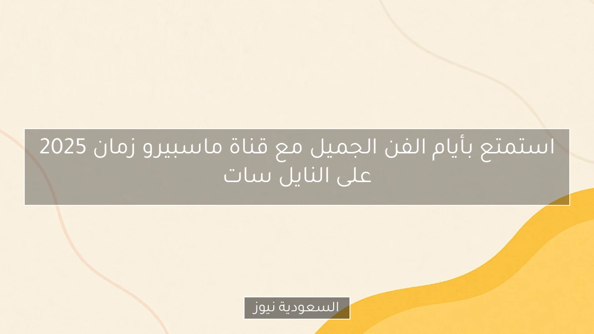 استمتع بأيام الفن الجميل مع قناة ماسبيرو زمان 2025 على النايل سات