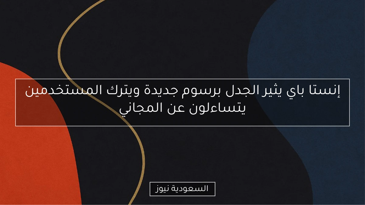 إنستا باي يثير الجدل برسوم جديدة ويترك المستخدمين يتساءلون عن المجاني