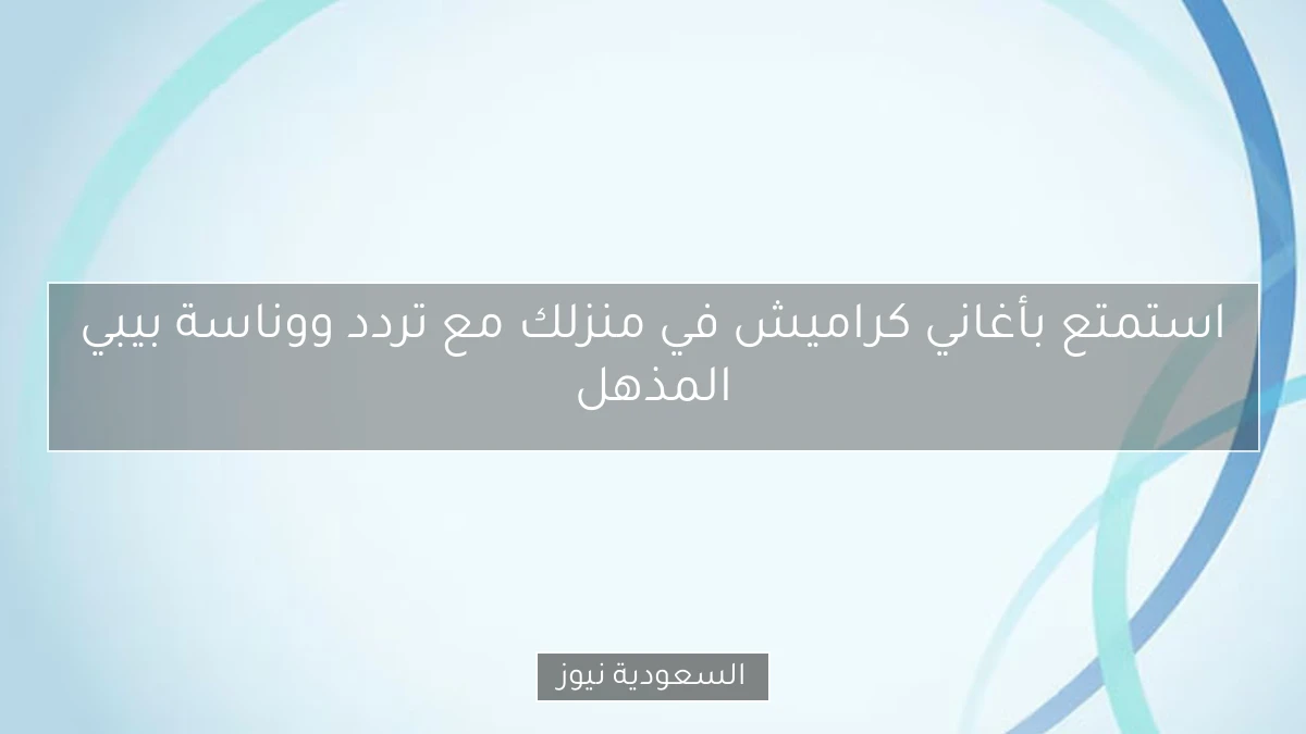 استمتع بأغاني كراميش في منزلك مع تردد ووناسة بيبي المذهل