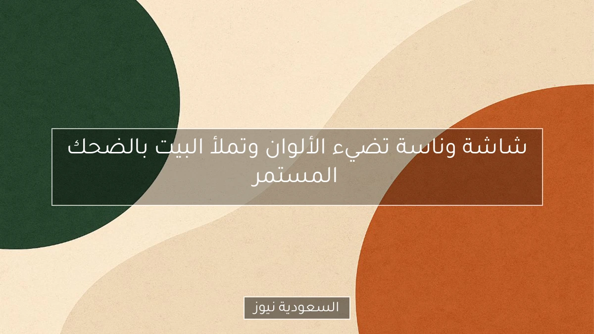 شاشة وناسة تضيء الألوان وتملأ البيت بالضحك المستمر