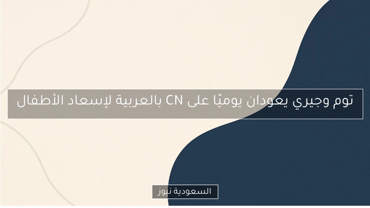 توم وجيري يعودان يوميًا على CN بالعربية لإسعاد الأطفال