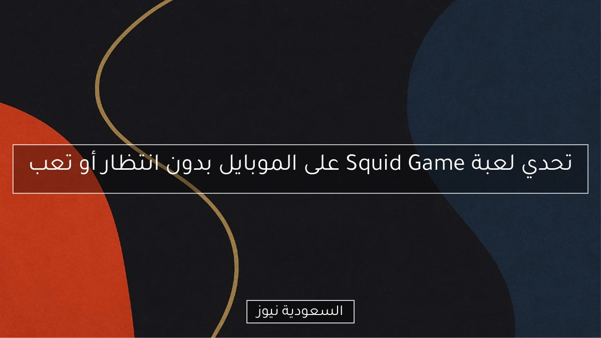 تحدي لعبة Squid Game على الموبايل بدون انتظار أو تعب