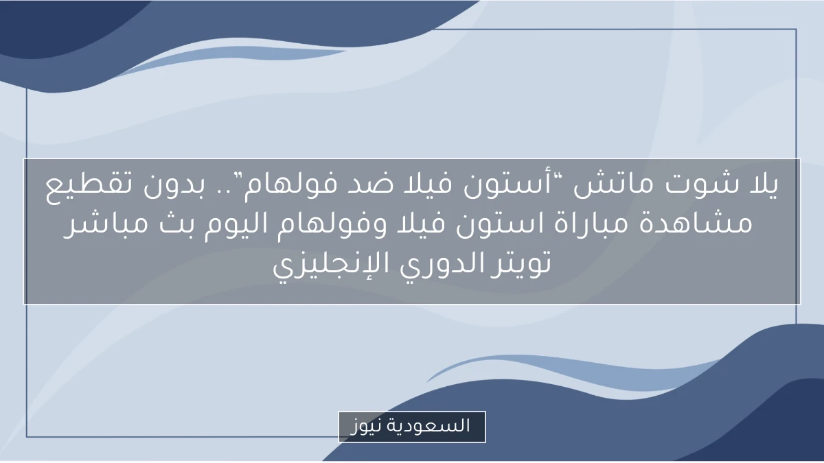 فوز “أستون فيلا ضد فولهام” بهدف.. نتيجة مباراة استون فيلا وفولهام اليوم الدوري الإنجليزي