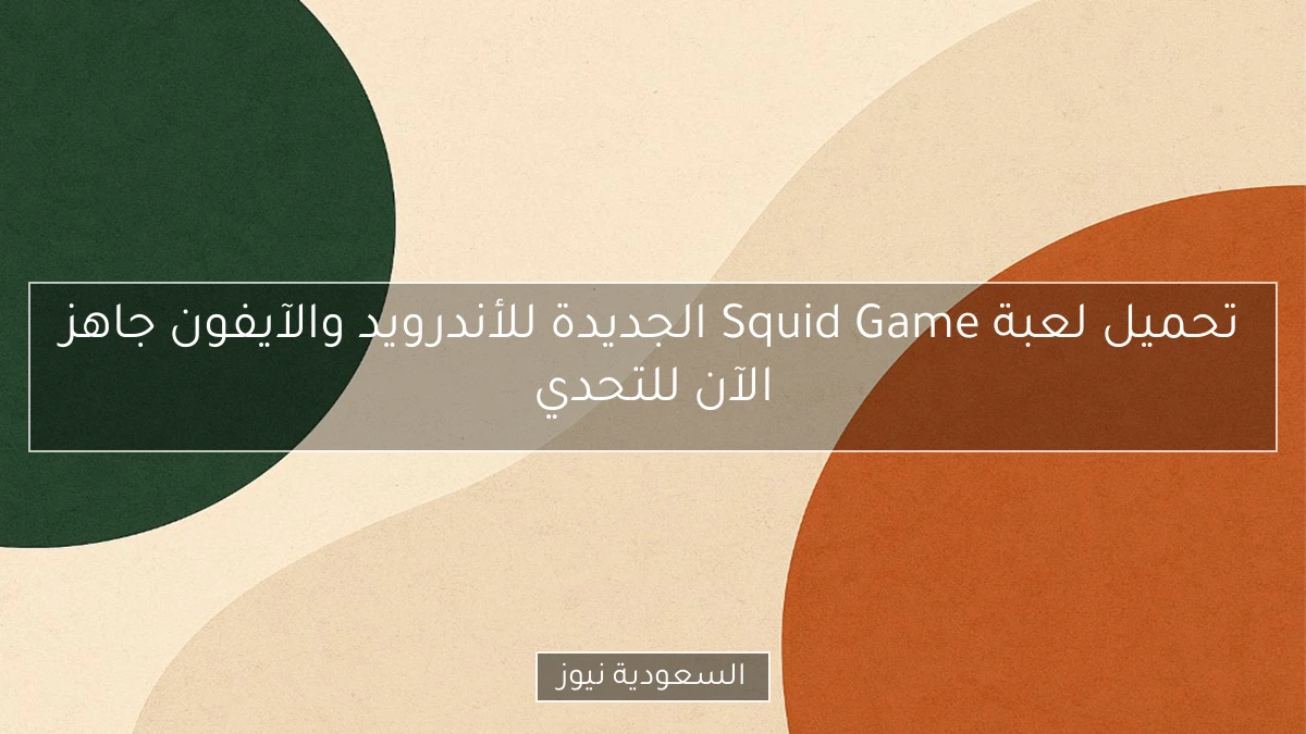 تحميل لعبة Squid Game الجديدة للأندرويد والآيفون جاهز الآن للتحدي