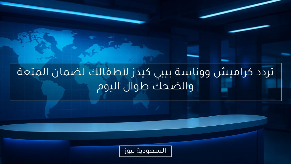 تردد كراميش ووناسة بيبي كيدز لأطفالك لضمان المتعة والضحك طوال اليوم