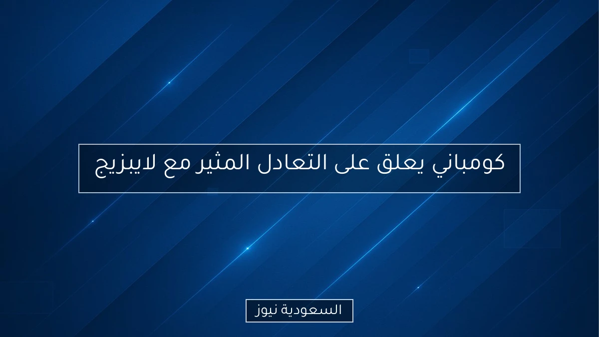 كومباني يعلق على التعادل المثير مع لايبزيج
