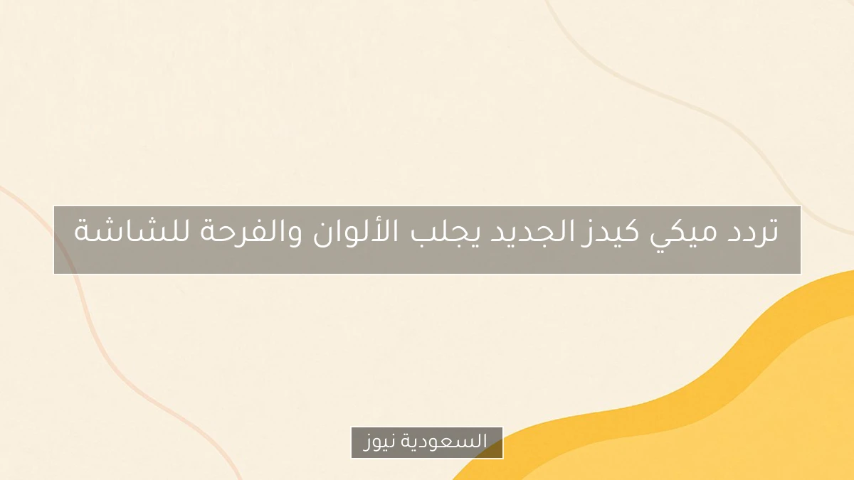 تردد ميكي كيدز الجديد يجلب الألوان والفرحة للشاشة
