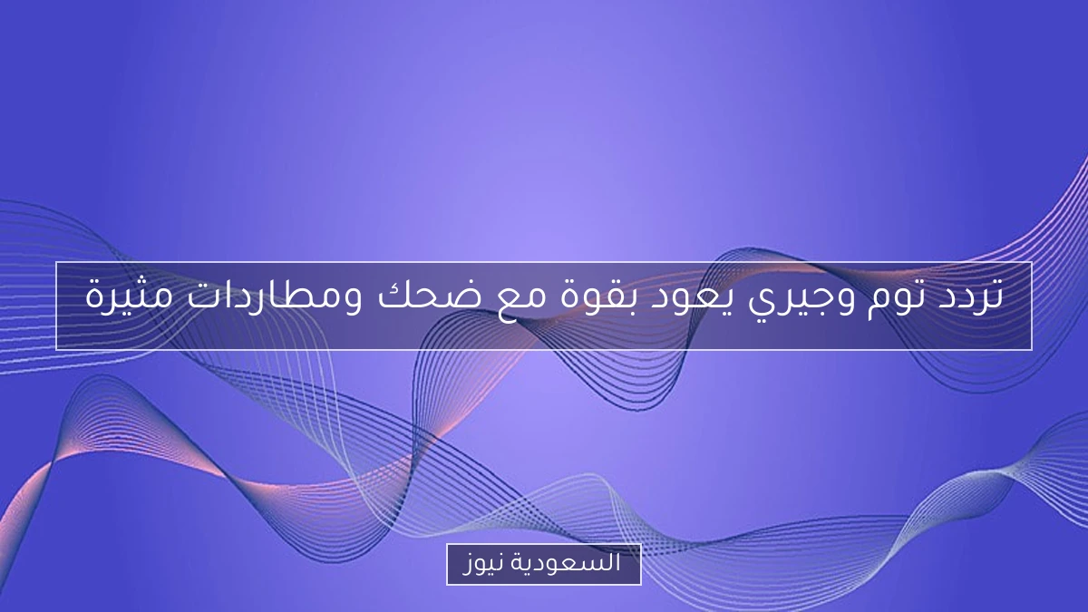 تردد توم وجيري يعود بقوة مع ضحك ومطاردات مثيرة