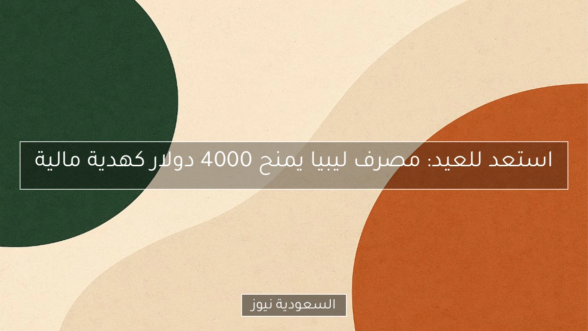 استعد للعيد: مصرف ليبيا يمنح 4000 دولار كهدية مالية