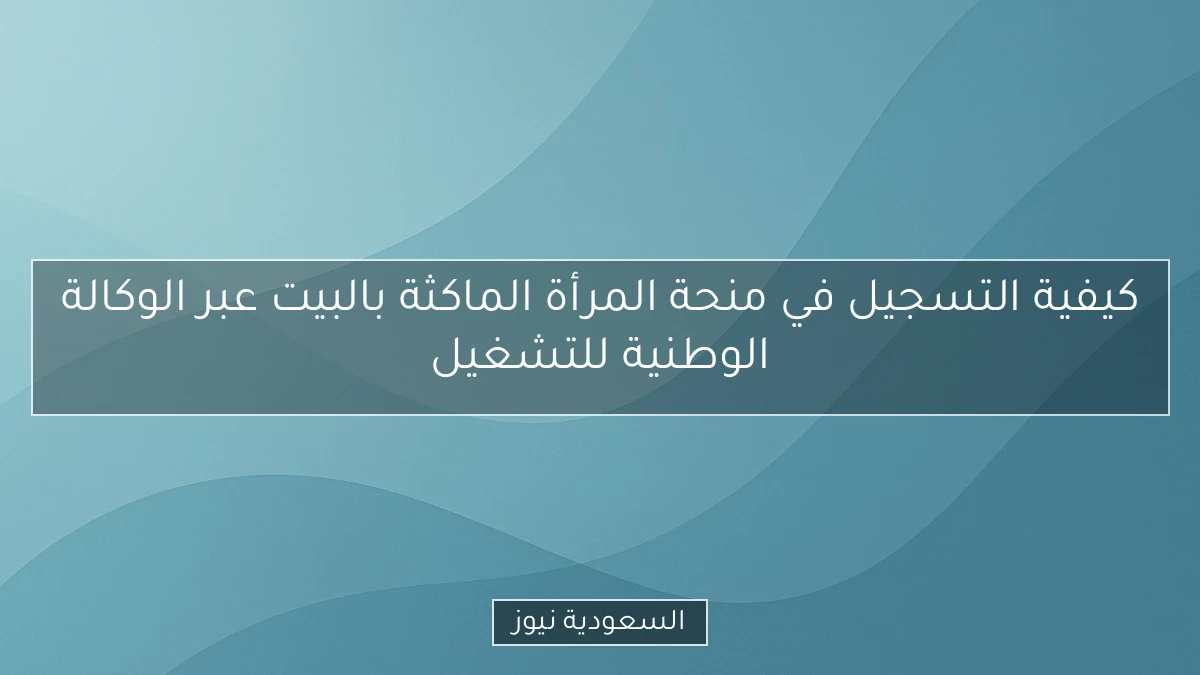 كيفية التسجيل في منحة المرأة الماكثة بالبيت عبر الوكالة الوطنية للتشغيل