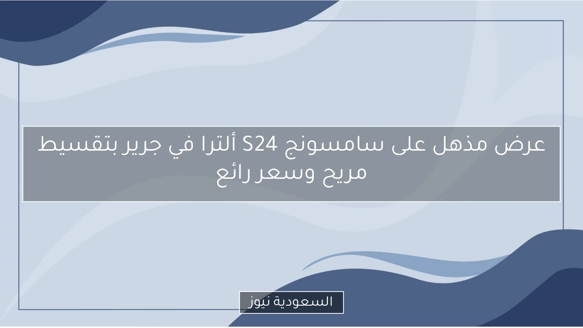 عرض مذهل على سامسونج S24 ألترا في جرير بتقسيط مريح وسعر رائع