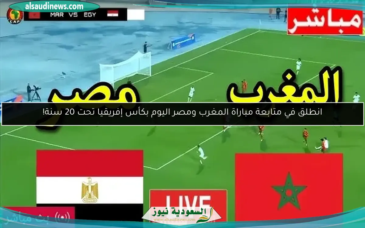 انطلق في متابعة مباراة المغرب ومصر اليوم بكأس إفريقيا تحت 20 سنة!