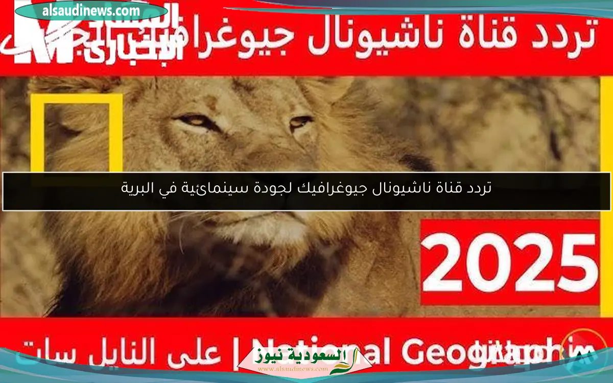 تردد قناة ناشيونال جيوغرافيك لجودة سينمائية في البرية