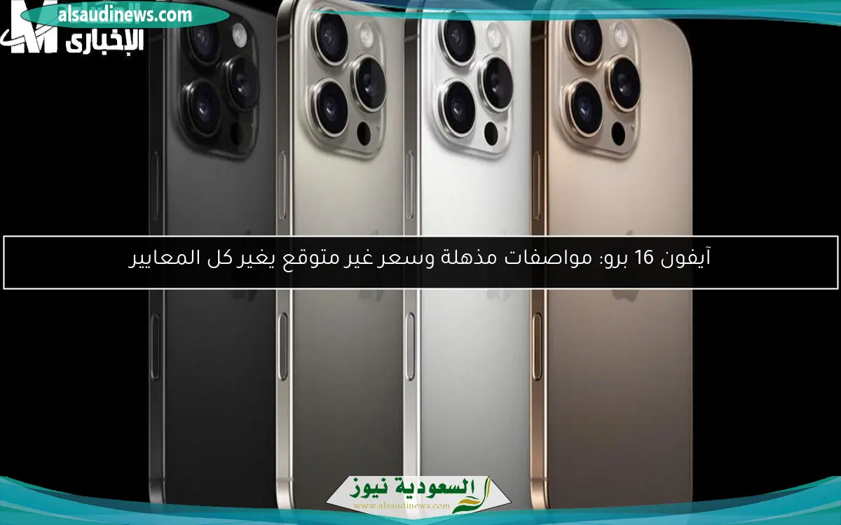 آيفون 16 برو: مواصفات مذهلة وسعر غير متوقع يغير كل المعايير