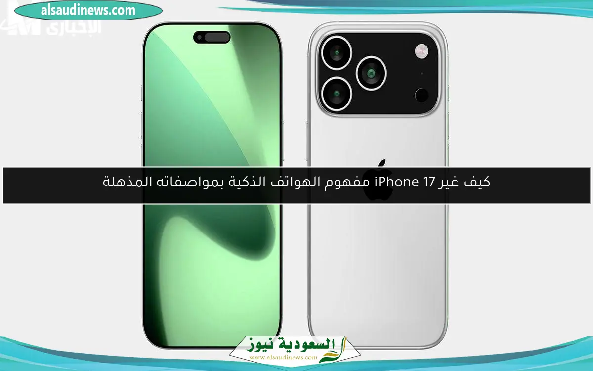 كيف غير iPhone 17 مفهوم الهواتف الذكية بمواصفاته المذهلة