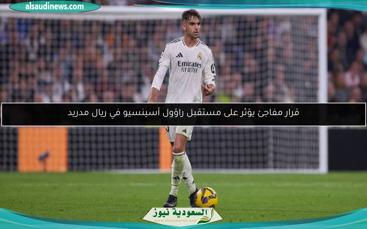 قرار مفاجئ يؤثر على مستقبل راؤول أسينسيو في ريال مدريد