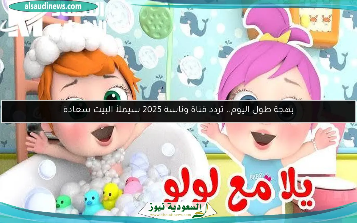 بهجة طول اليوم.. تردد قناة وناسة 2025 سيملأ البيت سعادة