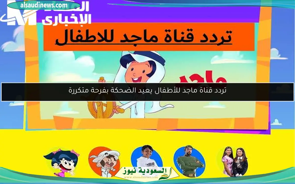 تردد قناة ماجد للأطفال يعيد الضحكة بفرحة متكررة