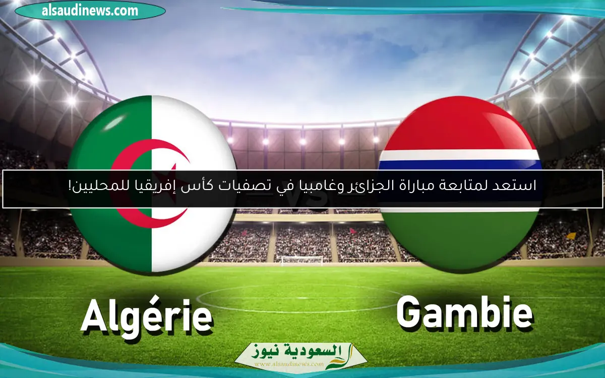 استعد لمتابعة مباراة الجزائر وغامبيا في تصفيات كأس إفريقيا للمحليين!