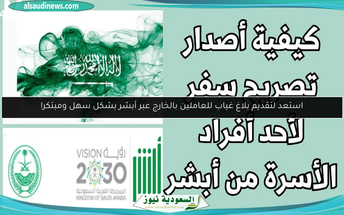 استعد لتقديم بلاغ غياب للعاملين بالخارج عبر أبشر بشكل سهل ومبتكر!