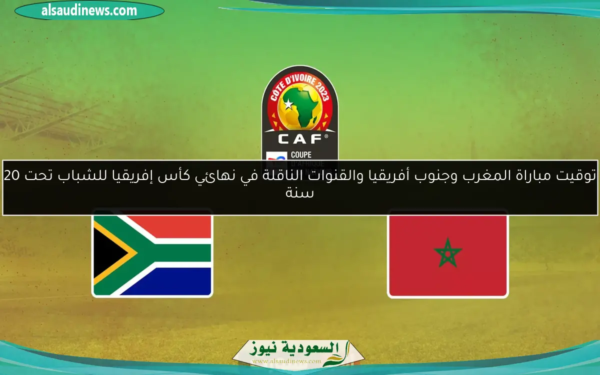 توقيت مباراة المغرب وجنوب أفريقيا والقنوات الناقلة في نهائي كأس إفريقيا للشباب تحت 20 سنة