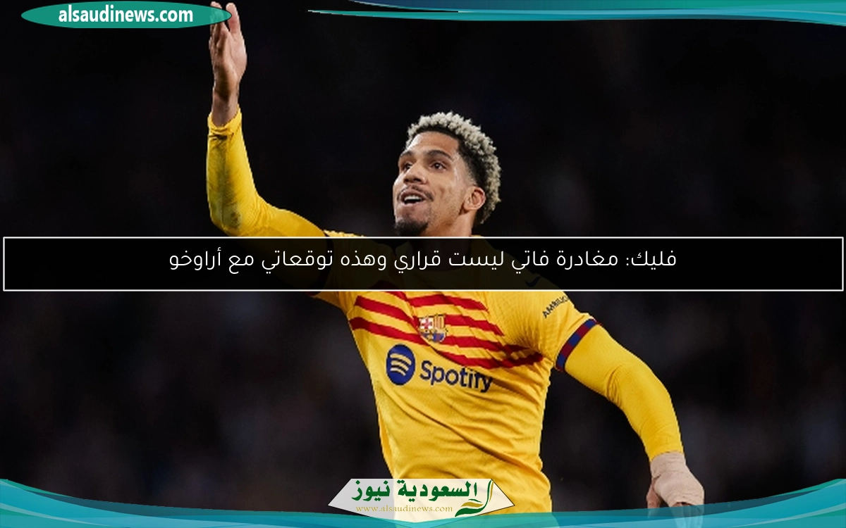فليك: مغادرة فاتي ليست قراري وهذه توقعاتي مع أراوخو