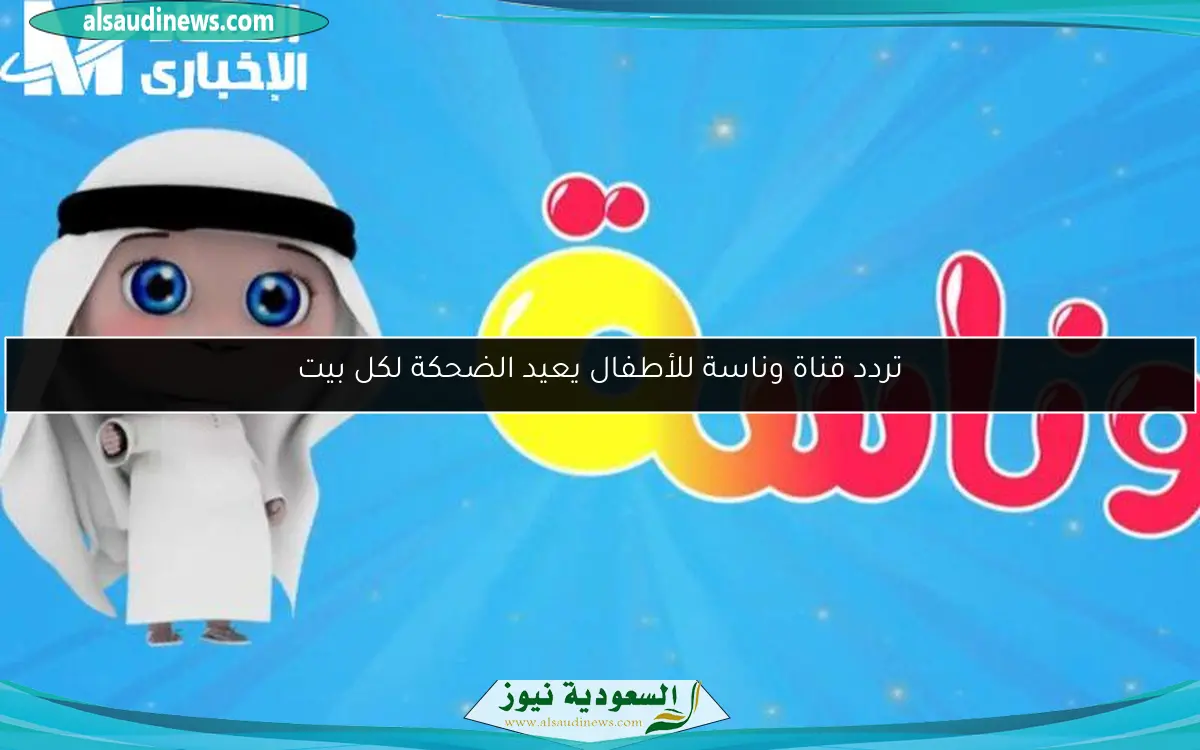 تردد قناة وناسة للأطفال يعيد الضحكة لكل بيت