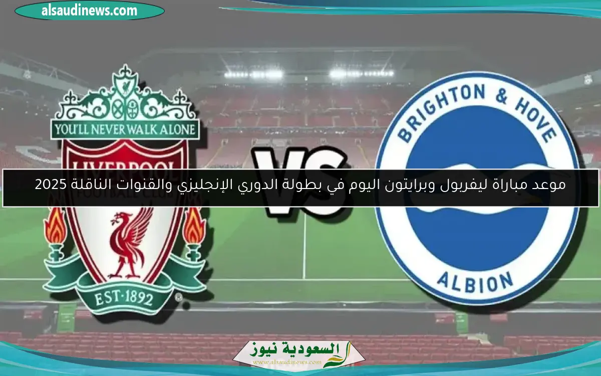 موعد مباراة ليفربول وبرايتون اليوم في بطولة الدوري الإنجليزي والقنوات الناقلة 2025