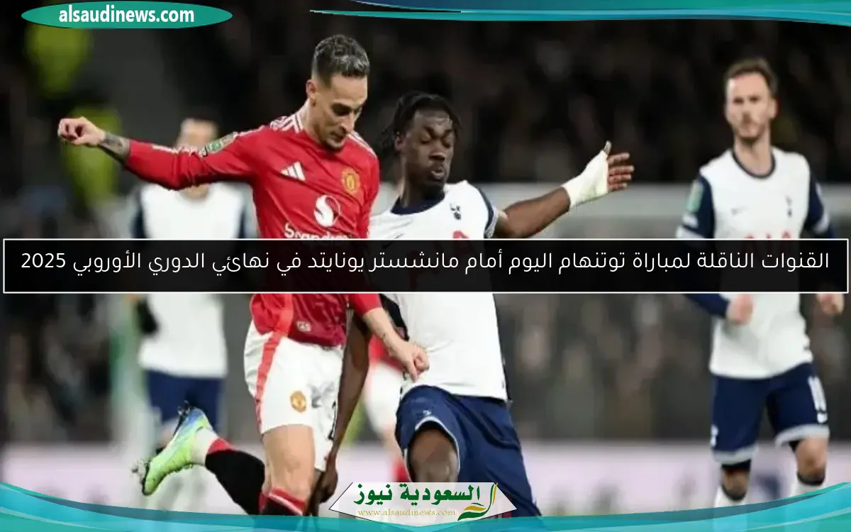 القنوات الناقلة لمباراة توتنهام اليوم أمام مانشستر يونايتد في نهائي الدوري الأوروبي 2025