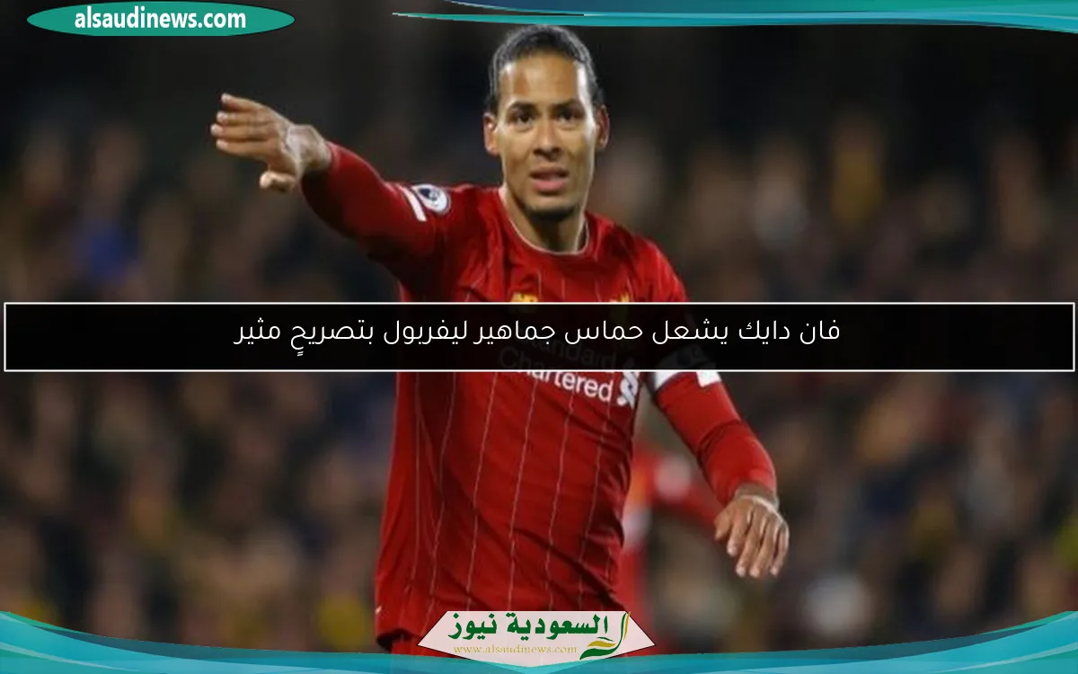فان دايك يشعل حماس جماهير ليفربول بتصريحٍ مثير