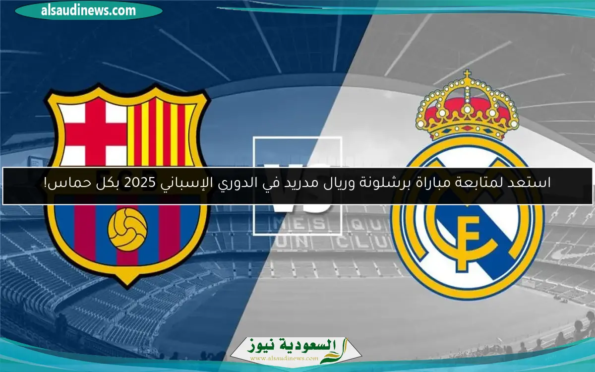 استعد لمتابعة مباراة برشلونة وريال مدريد في الدوري الإسباني 2025 بكل حماس!