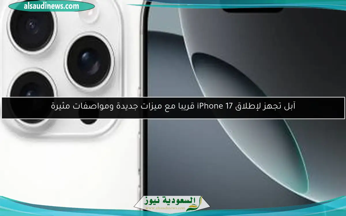 آبل تجهز لإطلاق iPhone 17 قريبا مع ميزات جديدة ومواصفات مثيرة