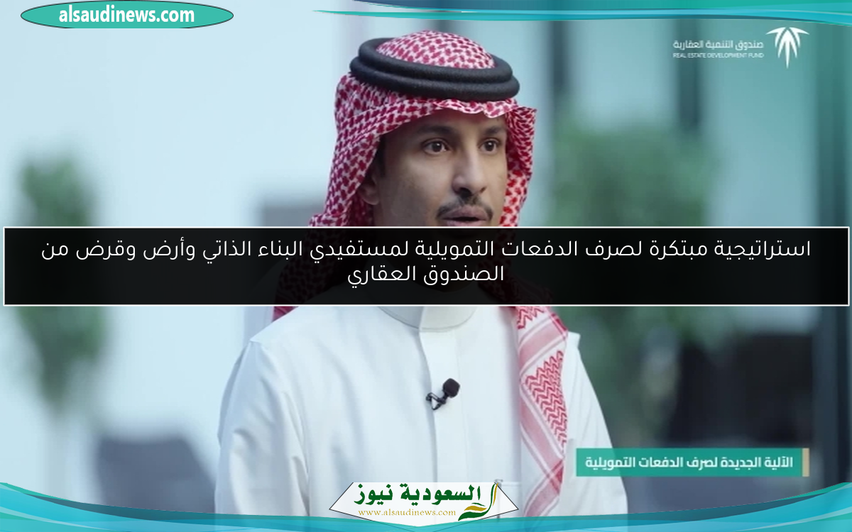 استراتيجية مبتكرة لصرف الدفعات التمويلية لمستفيدي البناء الذاتي وأرض وقرض من الصندوق العقاري