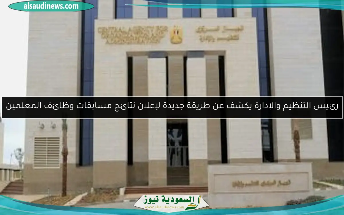 رئيس التنظيم والإدارة يكشف عن طريقة جديدة لإعلان نتائج مسابقات وظائف المعلمين
