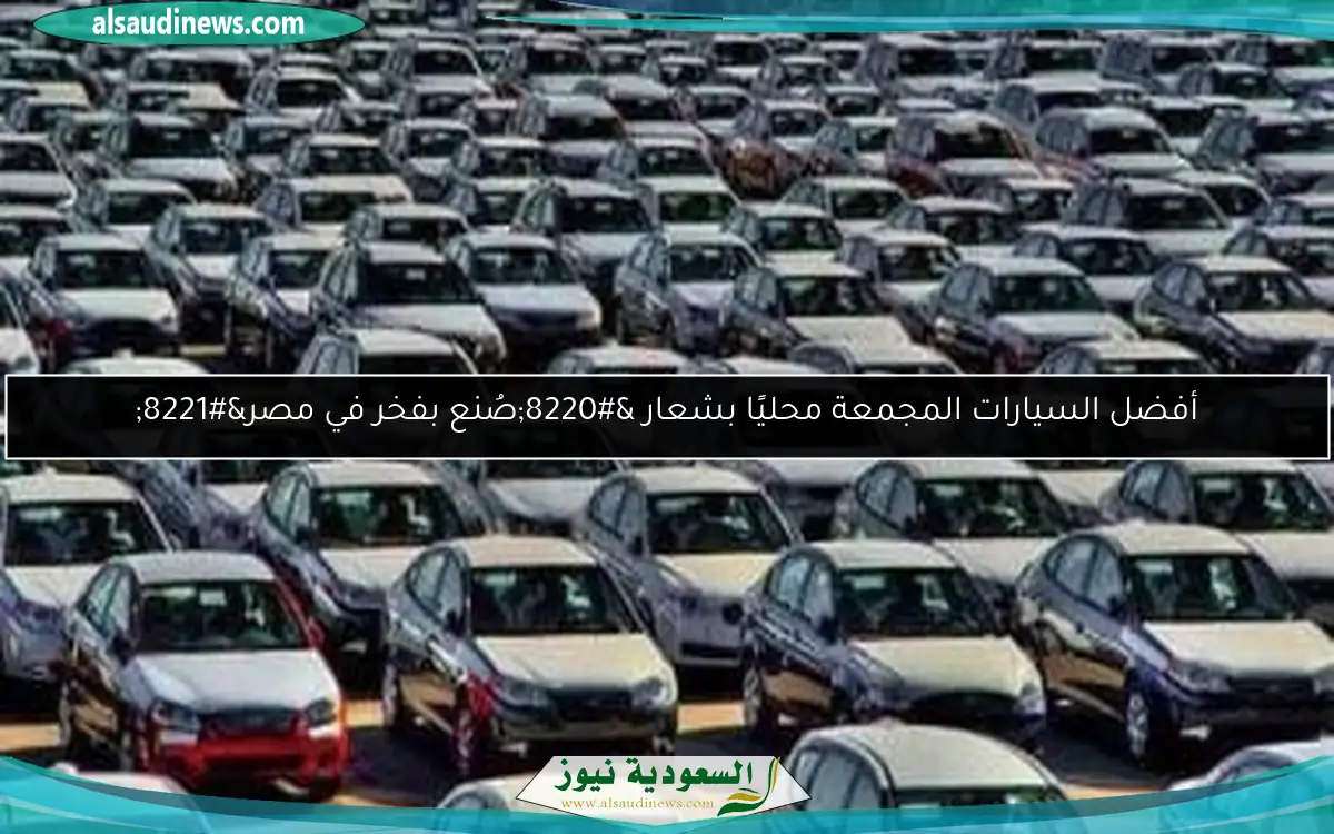 أفضل السيارات المجمعة محليًا بشعار “صُنع بفخر في مصر”