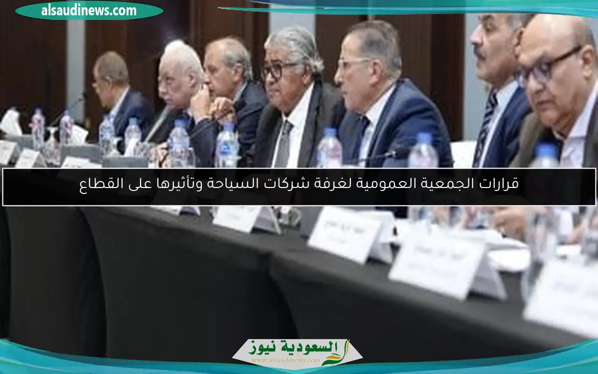 قرارات الجمعية العمومية لغرفة شركات السياحة وتأثيرها على القطاع